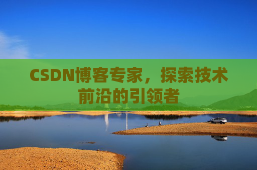 CSDN博客专家,探索技术前沿的引领者